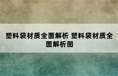 塑料袋材质全面解析 塑料袋材质全面解析图